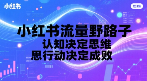 小红书流量野路子，认知决定思维，思维决定行动，行动决定成败-资源鲟
