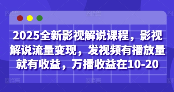 2025全新影视解说课程，影视解说流量变现，发视频有播放量就有收益，万播收益在10-20-资源鲟