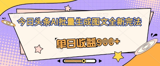 今日头条AI批量生成图文全新完法，单日收益几张-资源鲟