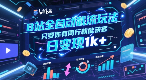 B站全自动截流玩法只要你有同行就能获客，日变现1k+【揭秘】-资源鲟
