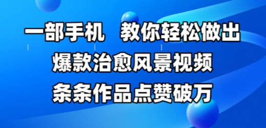 一部手机，教你轻松做出爆款治愈风景视频，条条作品点赞破W-资源鲟