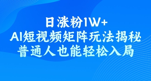 日涨粉1W+，AI短视频矩阵玩法揭秘，普通人也能轻松入局-资源鲟
