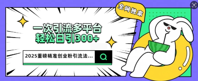 2025重磅全网独家引流法，一次多平台，轻松日引300+精准创业粉-资源鲟