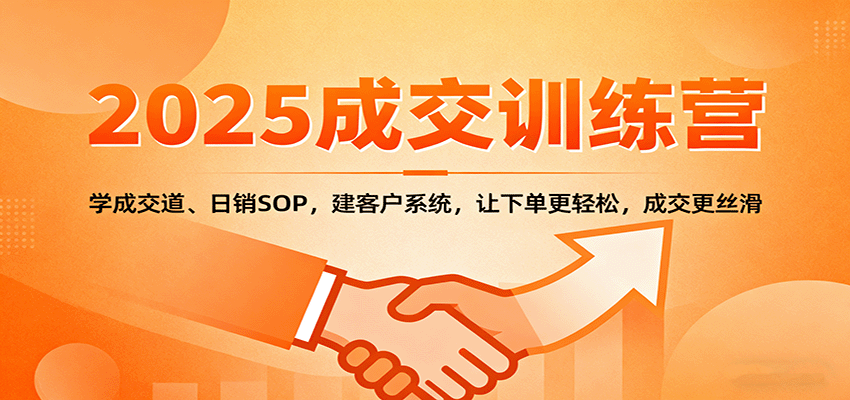 2025成交实战训练营：学成交道、日销SOP，建客户系统，让下单更轻松，成交更丝滑-资源鲟