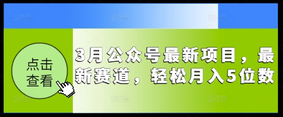 3月公众号最新项目，最新赛道，轻松月入5位数【揭秘】-资源鲟