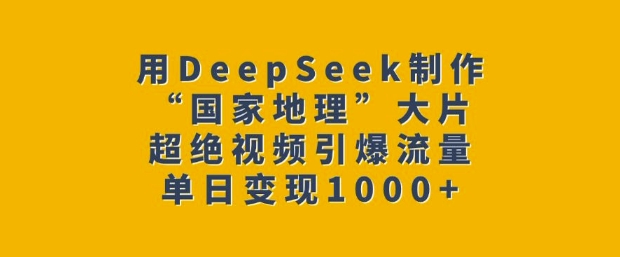 用DeepSeek制作“国家地理”大片，超绝视频引爆流量，单日变现多张-资源鲟