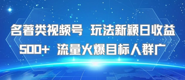 名著类视频号 玩法新颖日收益500+ 流量火爆目标人群广-资源鲟