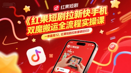 红果短剧拉新快手手机双魔法搬运全流程实操课，一单最高12，红果短剧拉新重磅回归-资源鲟