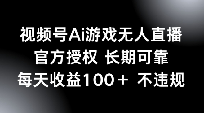 视频号AI游戏无人直播，官方授权 长期可靠，每天收益100+不违规-资源鲟
