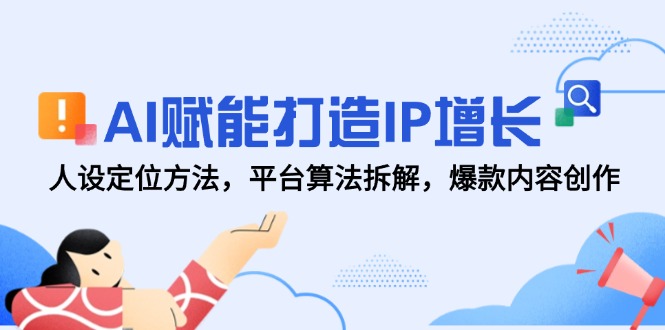 （14911期）AI赋能打造IP增长，人设定位方法，平台算法拆解，爆款内容创作-资源鲟