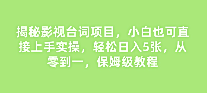 揭秘影视台词项目，小白也可直接上手实操，轻松日入5张，从零到一，保姆级教程-资源鲟