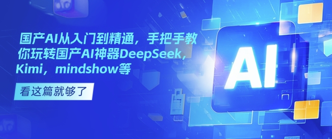 国产AI从入门到精通，手把手教你玩转国产AI神器DeepSeek，Kimi，mindshow等-资源鲟