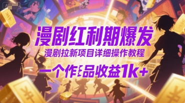 漫剧红利期爆发，漫剧拉新项目详细操作教程，一个作品收益1k+-资源鲟