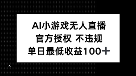AI小游戏无人直播，官方授权 不违规，单日最低收益100+-资源鲟