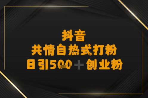 日引500+创业粉，抖音共情自热式打粉-资源鲟