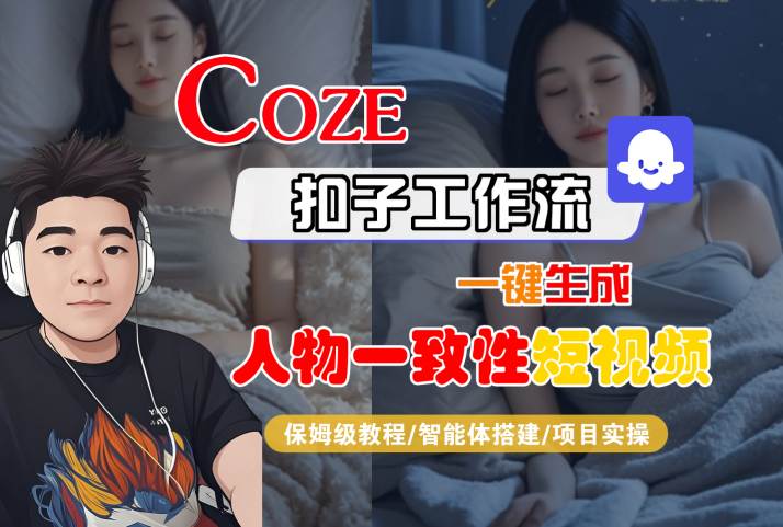 COZE扣子工作流一键生成人物一致性短视频，保姆级教程-智能体搭建-项目实操-资源鲟