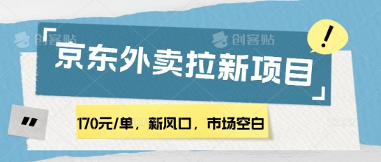 170元/单，新风口，市场空白，京东外卖拉新，赶紧操作-资源鲟