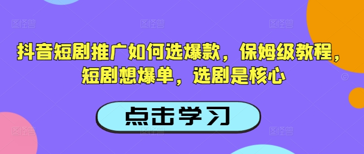 抖音短剧推广如何选爆款，保姆级教程，短剧想爆单，选剧是核心-资源鲟