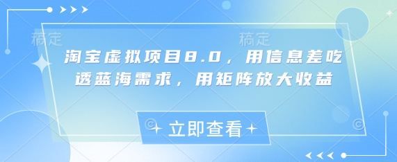 淘宝虚拟项目8.0，用信息差吃透蓝海需求，用矩阵放大收益-资源鲟
