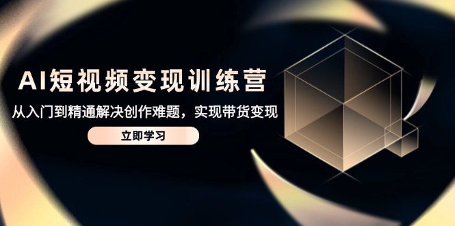 （14685期）AI短视频变现训练营，从入门到精通解决创作难题，实现带货变现-资源鲟