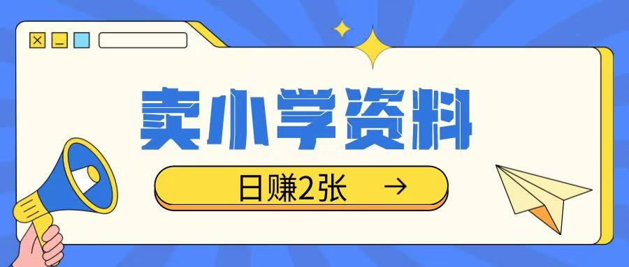 卖小学资料冷门项目，操作简单每天坚持执行就会有收益，轻松日入两张【揭秘】-资源鲟