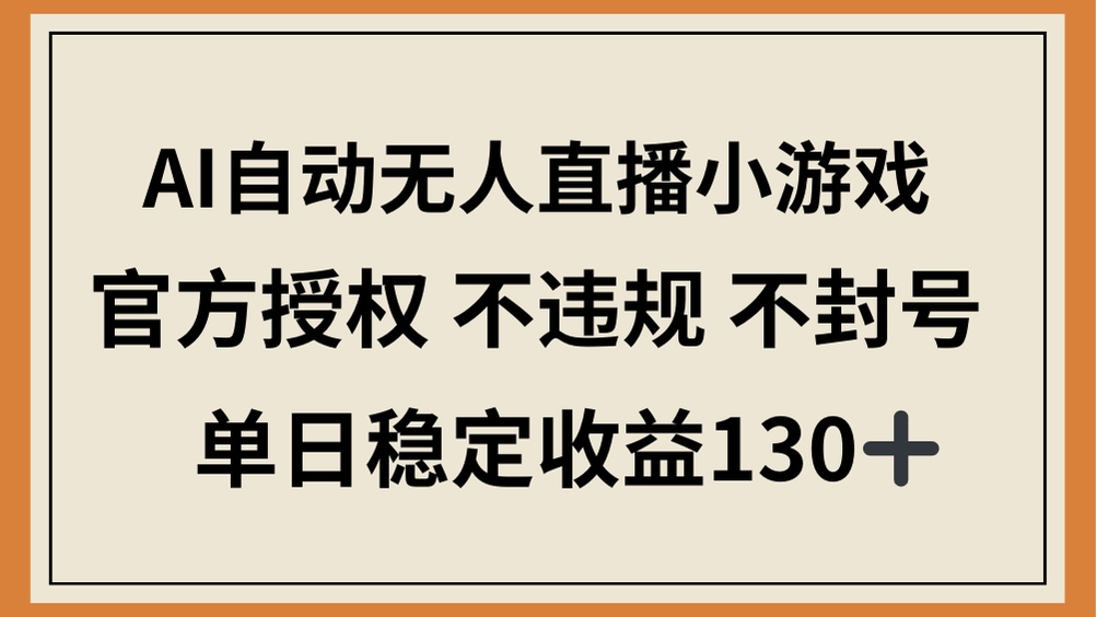 （14438期）AI自动无人直播小游戏，官方授权 不违规 不封号，单日稳定收益130+-资源鲟