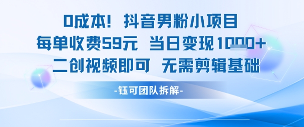 0成本，抖音男粉小项目 每单收费59元当日变现1k+ 二创视频即可无需剪辑基础-资源鲟