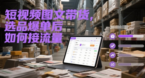 短视频图文带货，选品爆单后如何接流量-资源鲟