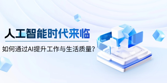 （13930期）人工智能时代来临，如何通过AI提升工作与生活质量？-资源鲟