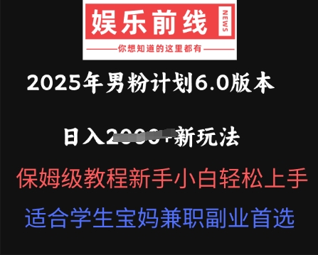 2025年男粉计划6.0版本，日入多张新玩法，保姆级教程新手小白轻松上手，适合学生宝妈兼职副业首选-资源鲟