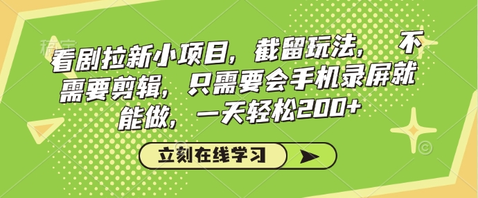 看剧拉新小项目，截留玩法， 不需要剪辑，只需要会手机录屏就能做，一天轻松200+-资源鲟