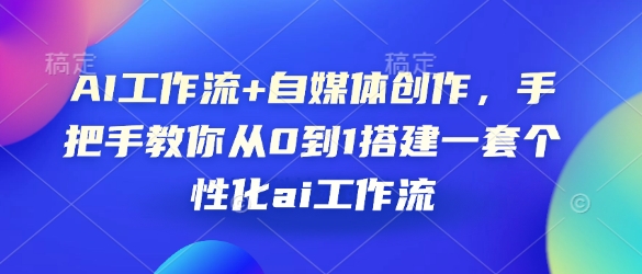 AI工作流+自媒体创作，手把手教你从0到1搭建一套个性化ai工作流-资源鲟