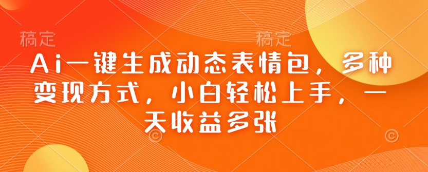 Ai一键生成动态表情包，多种变现方式，小白轻松上手，一天收益多张-资源鲟