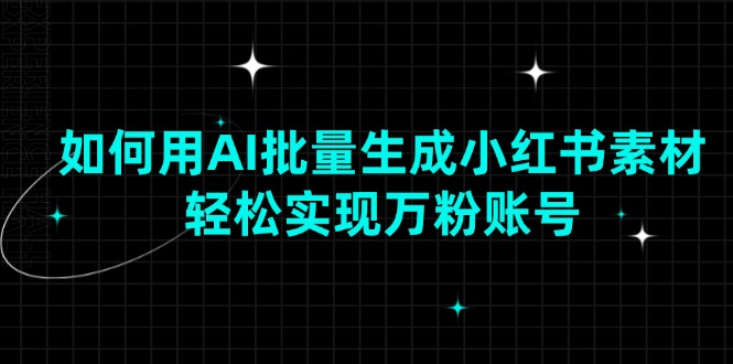 （13992期）如何用AI批量生成小红书素材，轻松实现万粉账号-资源鲟