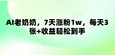 AI老奶奶，7天涨粉1w，每天3张+收益轻松到手-资源鲟