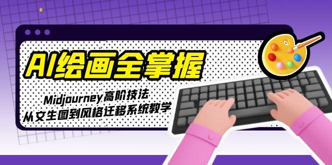 （15020期）AI绘画全掌握：Midjourney高阶技法，从文生图到风格迁移系统教学-资源鲟