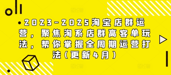 2023-2025淘宝店群运营，聚焦淘系店群高客单玩法，帮你掌握全周期运营打法(更新4月)-资源鲟