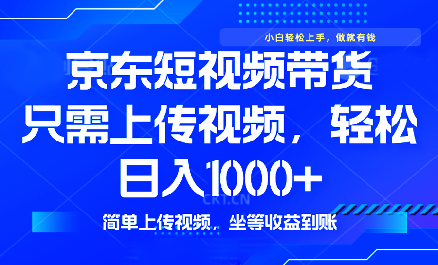（14156期）最新风口，京东短视频带货，只需上传视频，轻松日入1000+，无需剪辑，…-资源鲟