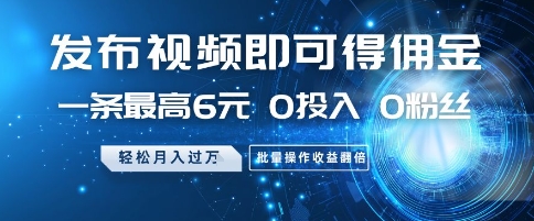 发布视频即可得佣金，一条最高6元，0投入 0粉丝  会发视频就行，月入过W，批量操作收益翻倍【揭秘】-资源鲟