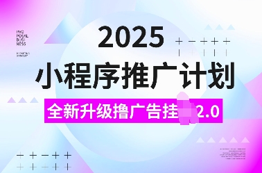 2025小程序推广计划，全新升级撸广告挂JI2.0玩法，日入多张，小白可做【揭秘】-资源鲟