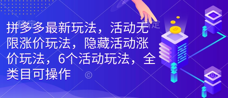 拼多多最新玩法，活动无限涨价玩法，隐藏活动涨价玩法，6个活动玩法，全类目可操作-资源鲟