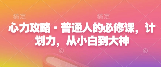 心力攻略·普通人的必修课，计划力，从小白到大神-资源鲟
