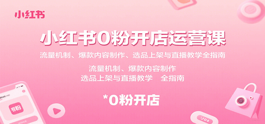 小红书0粉开店运营课：流量机制、爆款内容制作、选品上架与直播教学全指南-资源鲟
