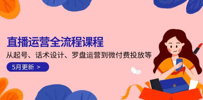 （14882期）直播运营全流程课程-5月更新：从起号、话术设计、罗盘运营到微付费投放等-资源鲟