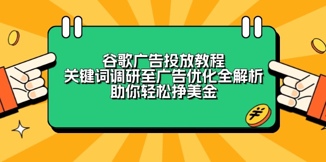 （13922期）谷歌广告投放教程：关键词调研至广告优化全解析，助你轻松挣美金-资源鲟