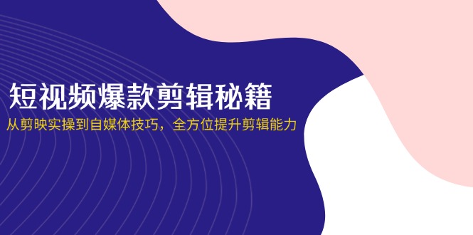 （14244期）短视频爆款剪辑秘籍，从剪映实操到自媒体技巧，全方位提升剪辑能力-资源鲟