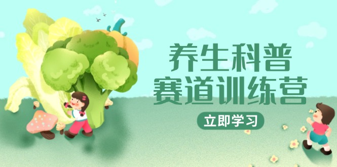 （14834期）养生科普赛道训练营，AI矩阵+爆款标题+插画教学，2月3万粉接广1800/条-资源鲟