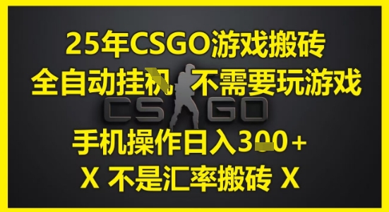 25年CSGO游戏搬砖，全自动运行，不需要玩游戏，手机操作日入3张(不是汇率搬砖)【揭秘】-资源鲟