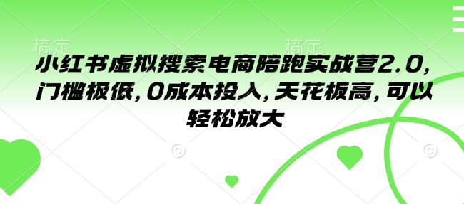 小红书虚拟搜索电商陪跑实战营2.0，门槛极低，0成本投入，天花板高，可以轻松放大-资源鲟