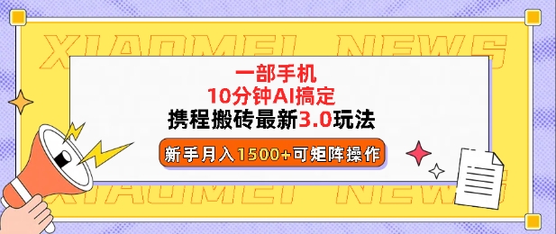 携程搬砖最新3.0玩法，一部手机，AI一 键搞定，每天十分钟，小白无脑操作月入1500+-资源鲟